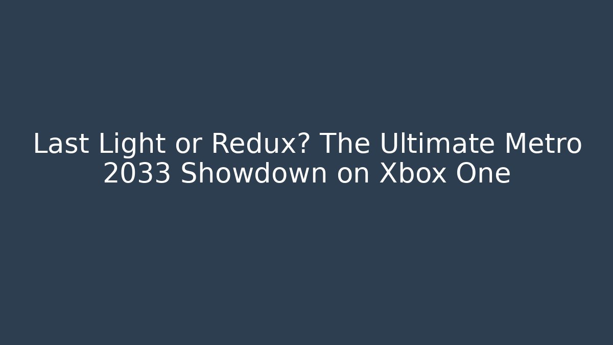 Last Light or Redux? The Ultimate Metro 2033 Showdown on Xbox One