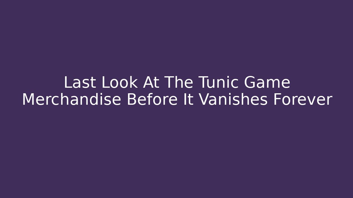 Last Look At The Tunic Game Merchandise Before It Vanishes Forever