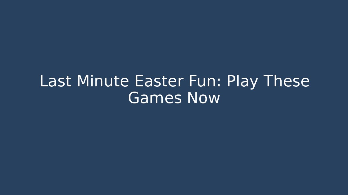 Last Minute Easter Fun: Play These Games Now - The Family Holidays