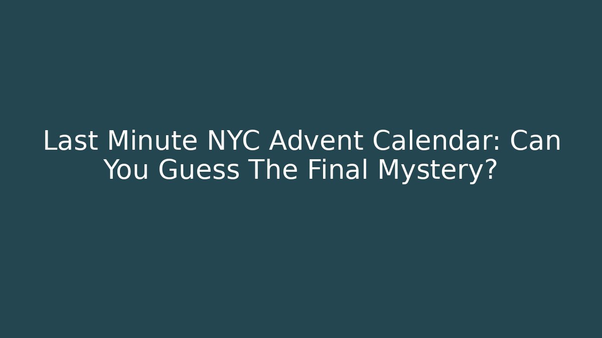 Last Minute NYC Advent Calendar: Can You Guess The Final Mystery?