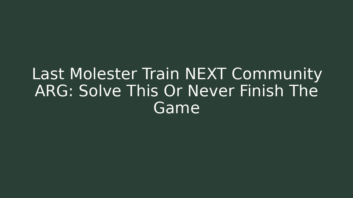 Last Molester Train NEXT Community ARG: Solve This Or Never Finish The Game - The Family Holidays