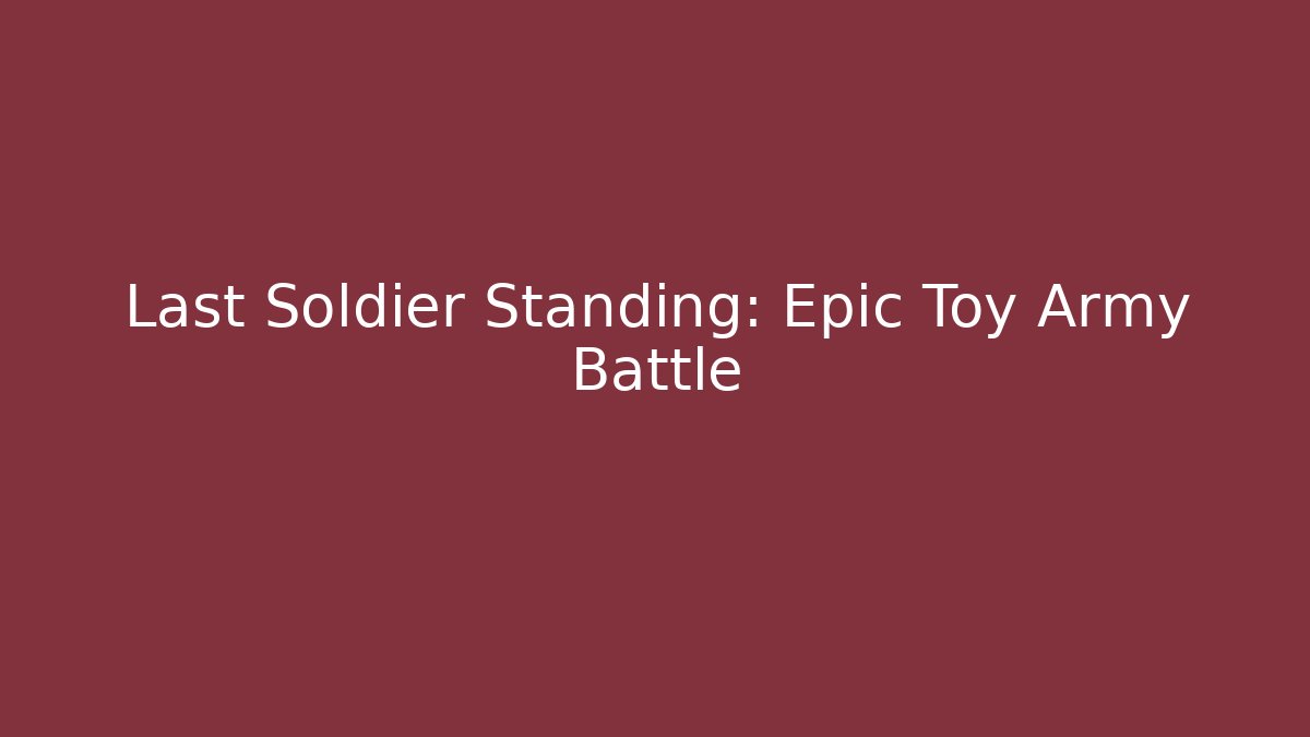 Last Soldier Standing: Epic Toy Army Battle - The Family Holidays