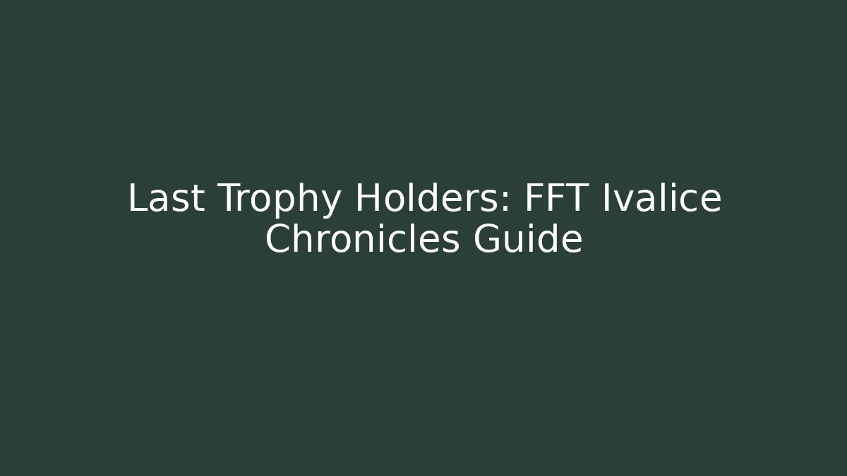 Last Trophy Holders: FFT Ivalice Chronicles Guide