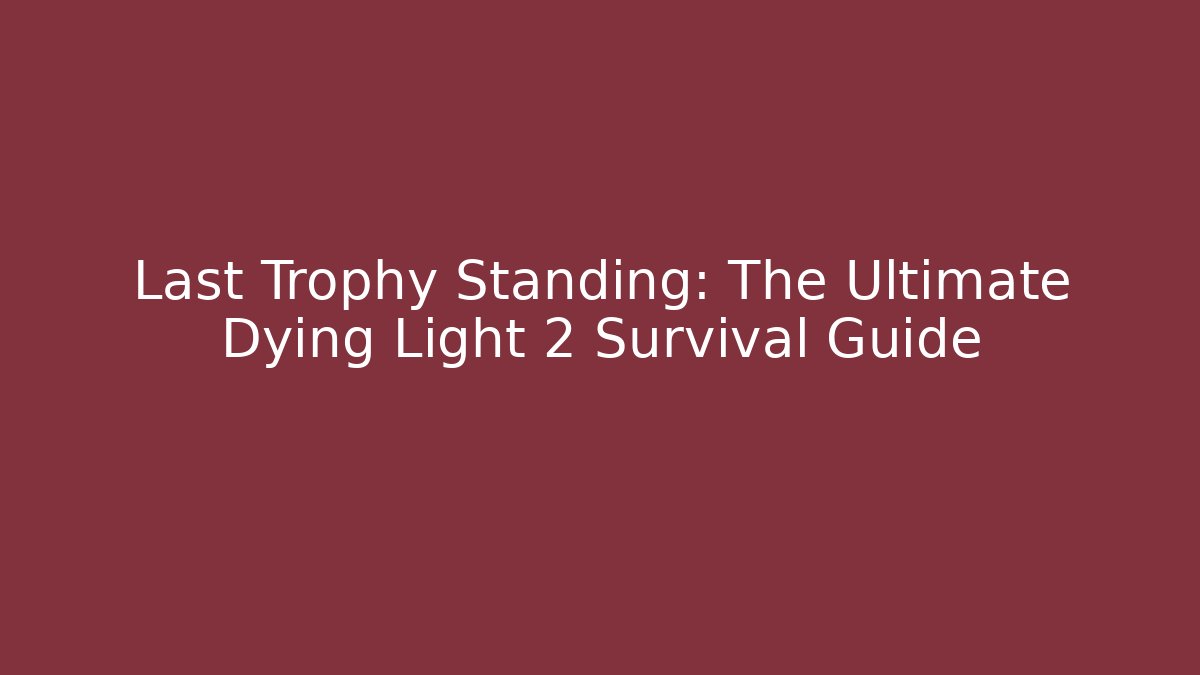 Last Trophy Standing: The Ultimate Dying Light 2 Survival Guide - The Family Holidays