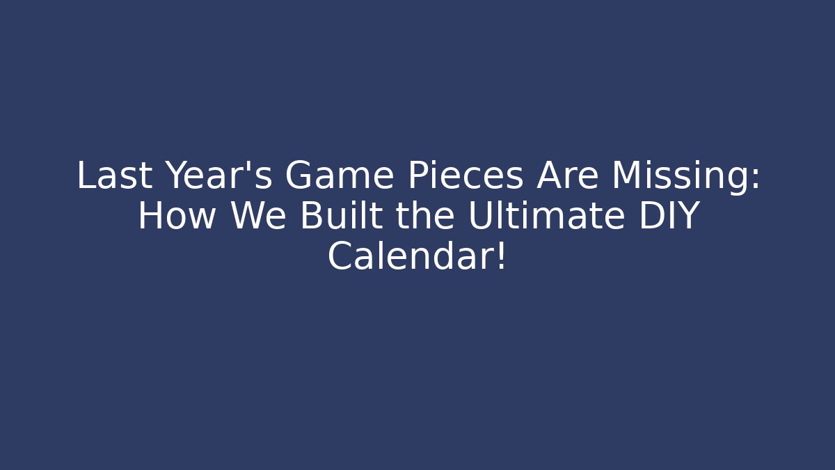 Last Year's Game Pieces Are Missing: How We Built the Ultimate DIY Calendar!
