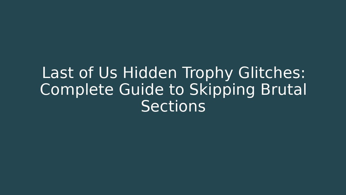 Last of Us Hidden Trophy Glitches: Complete Guide to Skipping Brutal Sections - The Family Holidays