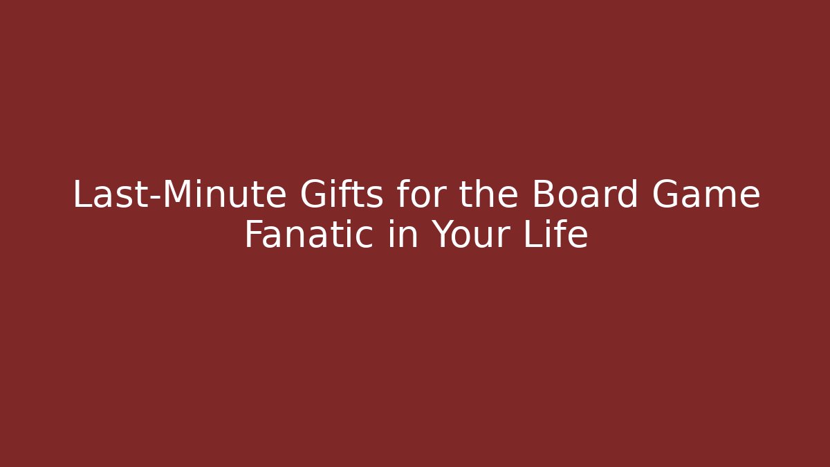 Last-Minute Gifts for the Board Game Fanatic in Your Life