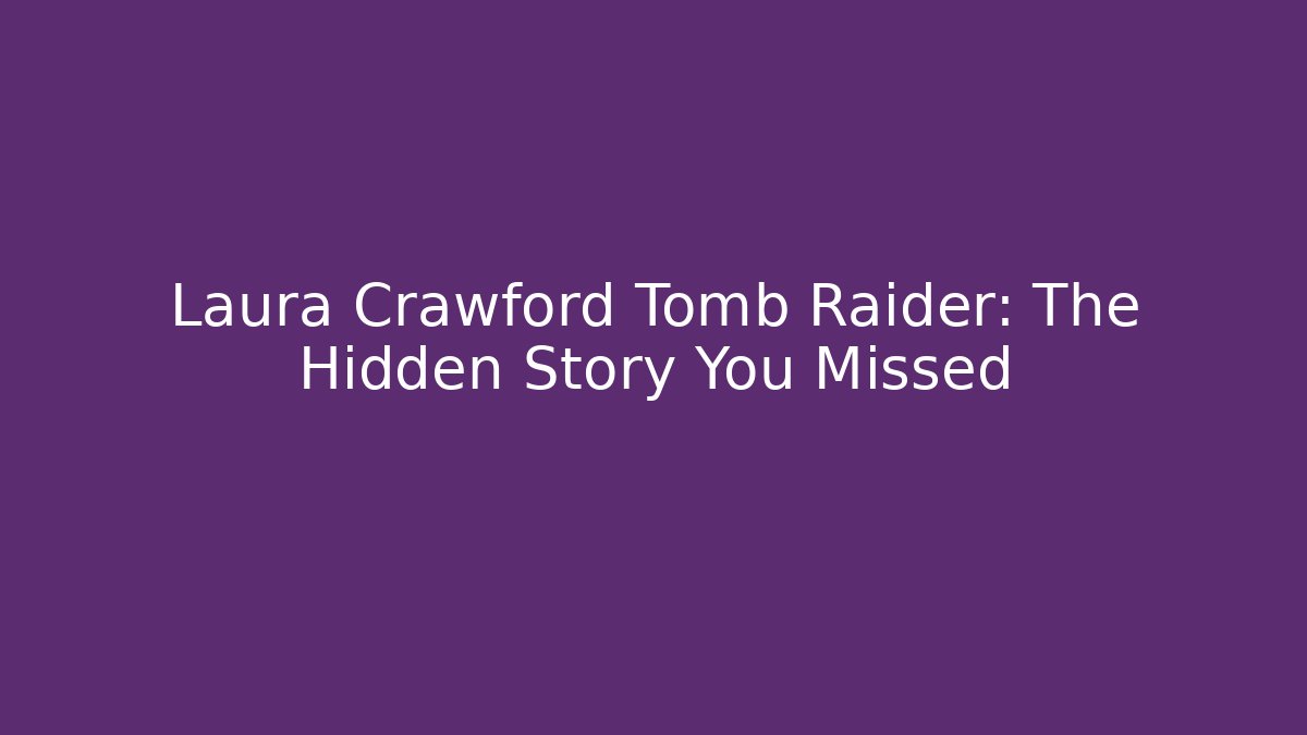 Laura Crawford Tomb Raider: The Hidden Story You Missed