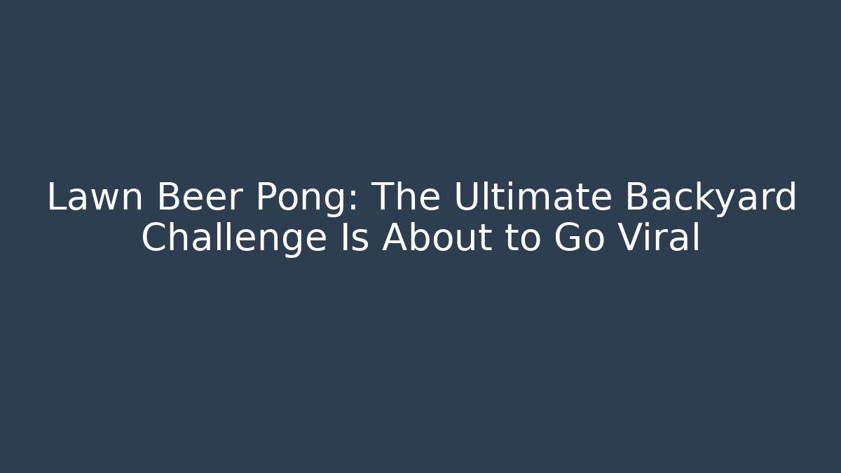 Lawn Beer Pong: The Ultimate Backyard Challenge Is About to Go Viral