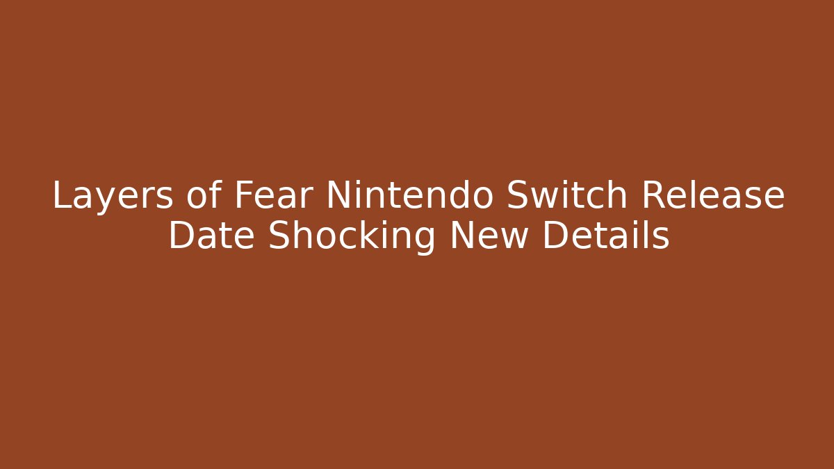 Layers of Fear Nintendo Switch Release Date Shocking New Details