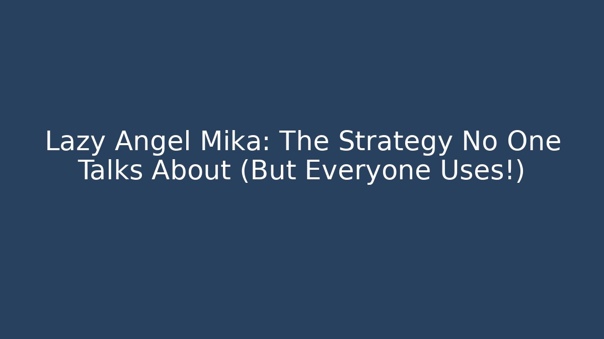 Lazy Angel Mika: The Strategy No One Talks About (But Everyone Uses!)