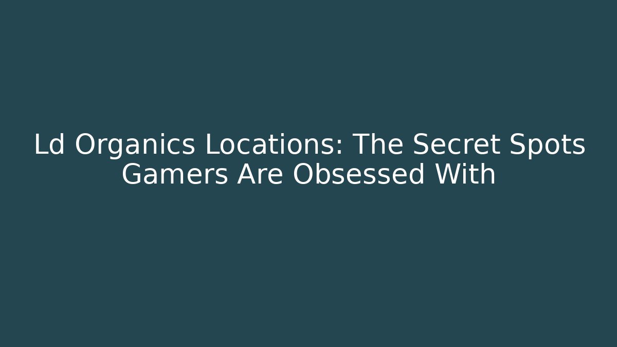 Ld Organics Locations: The Secret Spots Gamers Are Obsessed With - The Family Holidays