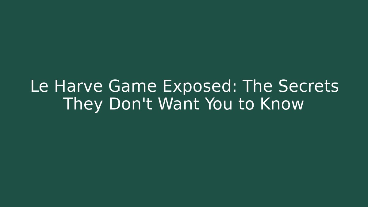 Le Harve Game Exposed: The Secrets They Don't Want You to Know