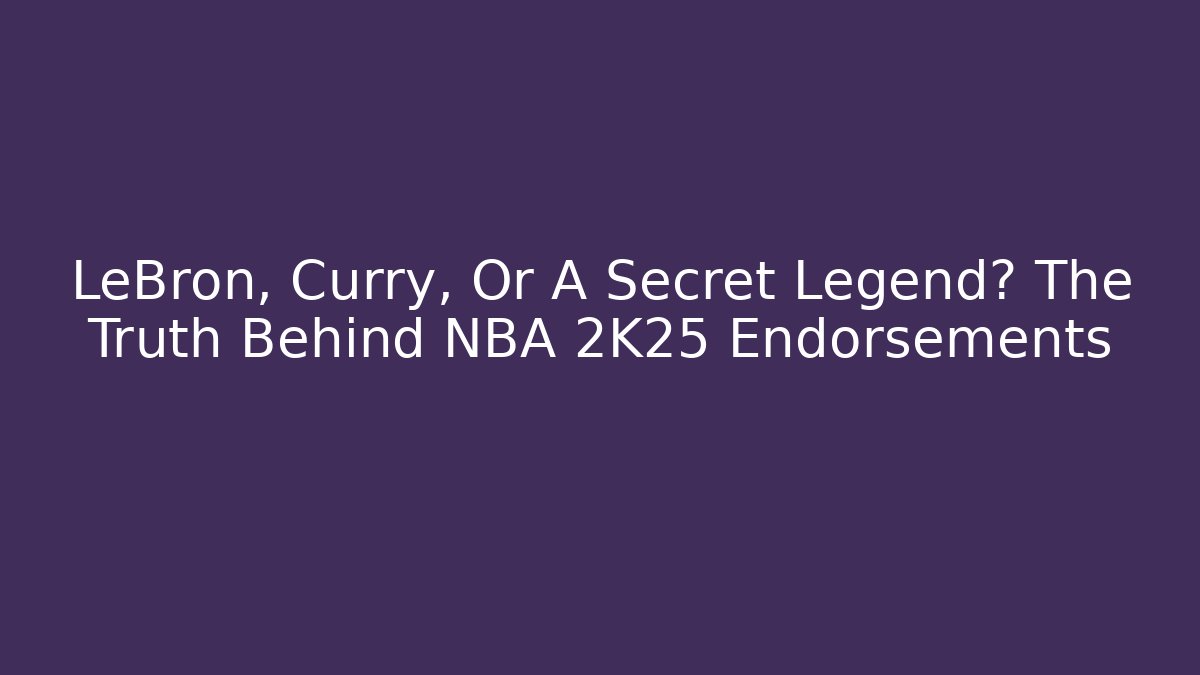 LeBron, Curry, Or A Secret Legend? The Truth Behind NBA 2K25 Endorsements