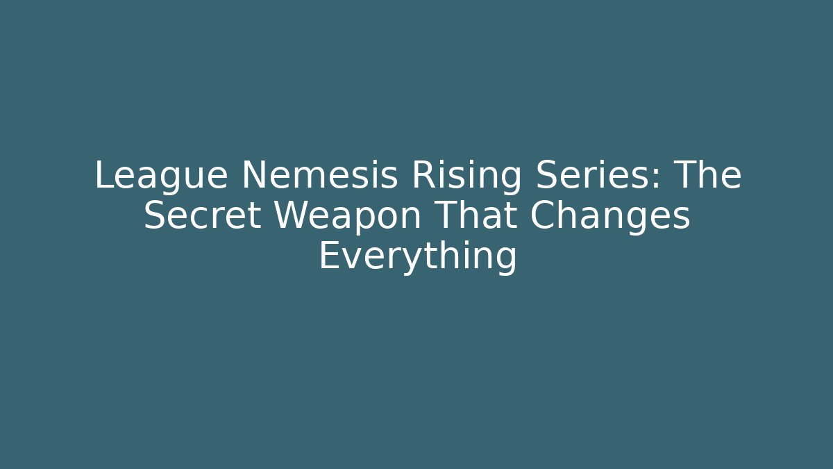 League Nemesis Rising Series: The Secret Weapon That Changes Everything