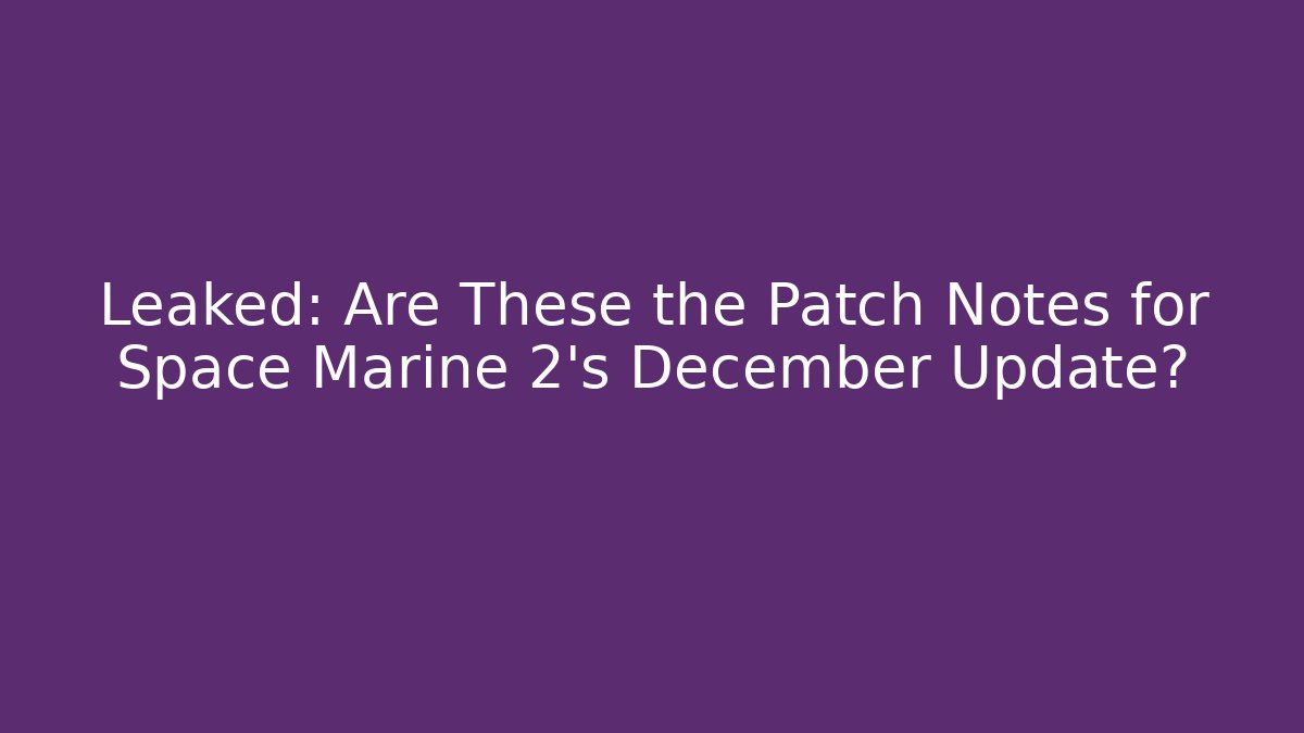 Leaked: Are These the Patch Notes for Space Marine 2's December Update?