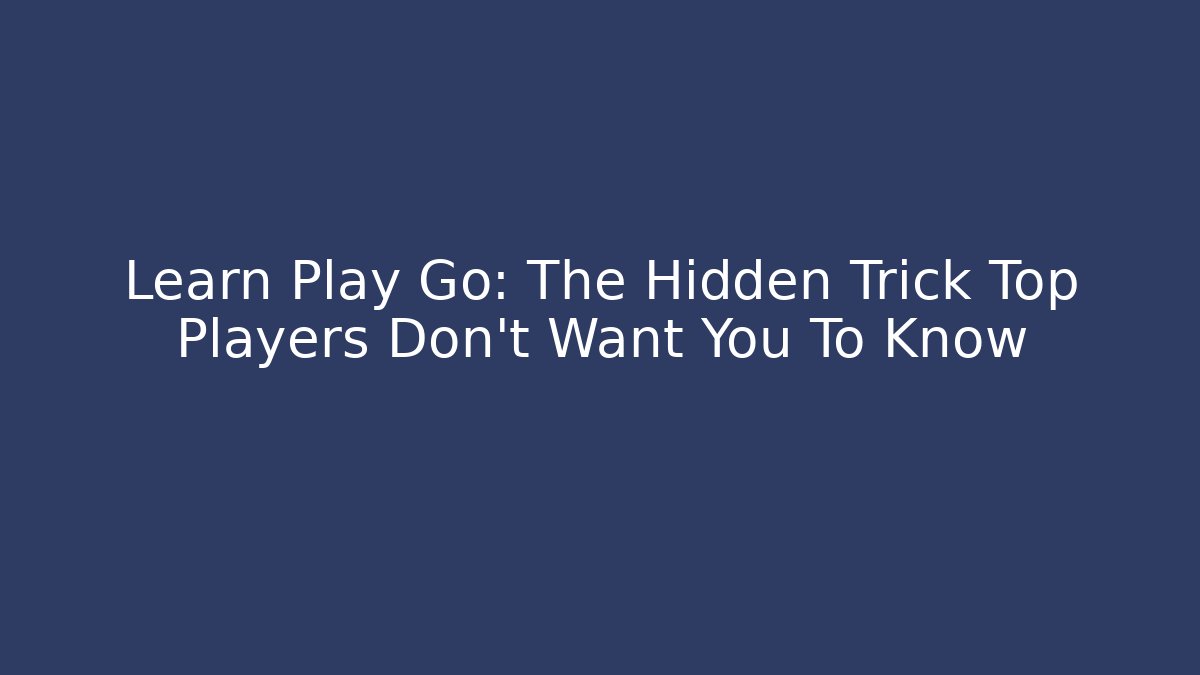 Learn Play Go: The Hidden Trick Top Players Don’t Want You To Know