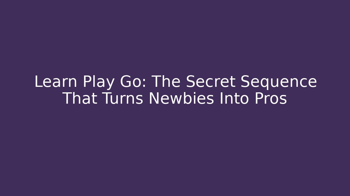 Learn Play Go: The Secret Sequence That Turns Newbies Into Pros - The Family Holidays