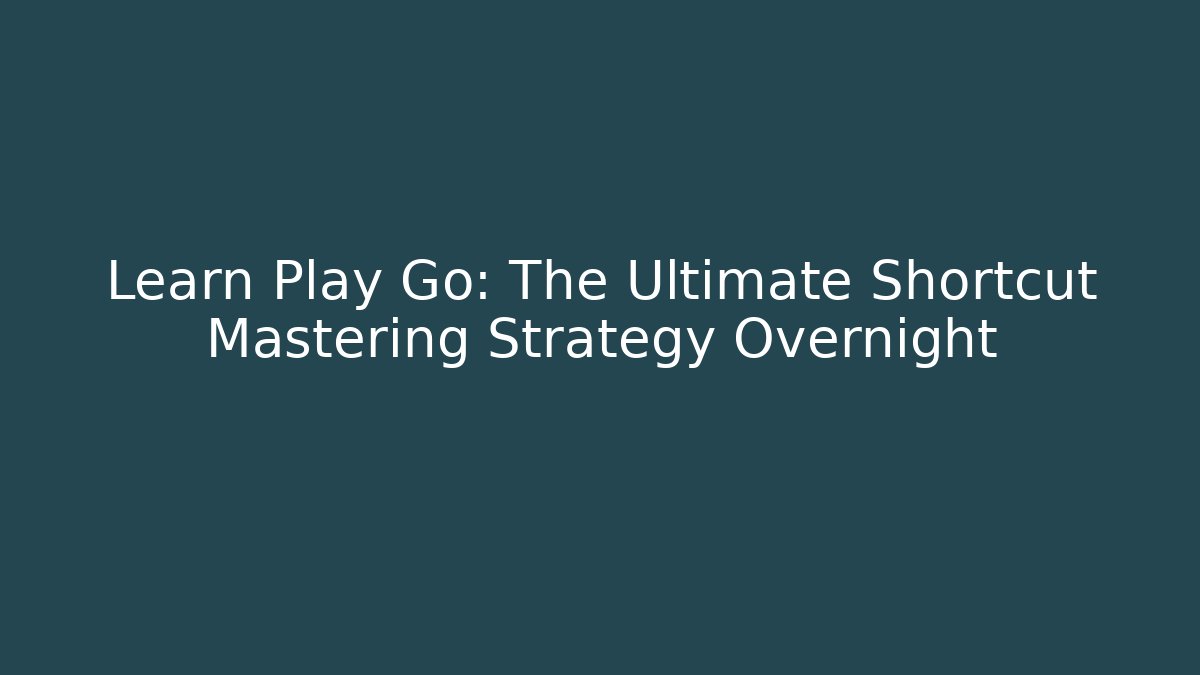 Learn Play Go: The Ultimate Shortcut Mastering Strategy Overnight