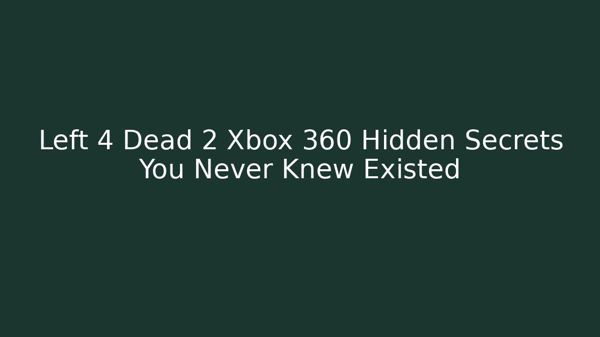 Left 4 Dead 2 Xbox 360 Hidden Secrets You Never Knew Existed