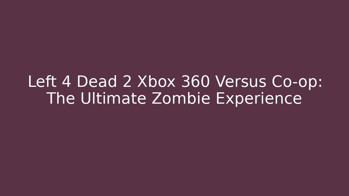 Left 4 Dead 2 Xbox 360 Versus Co-op: The Ultimate Zombie Experience