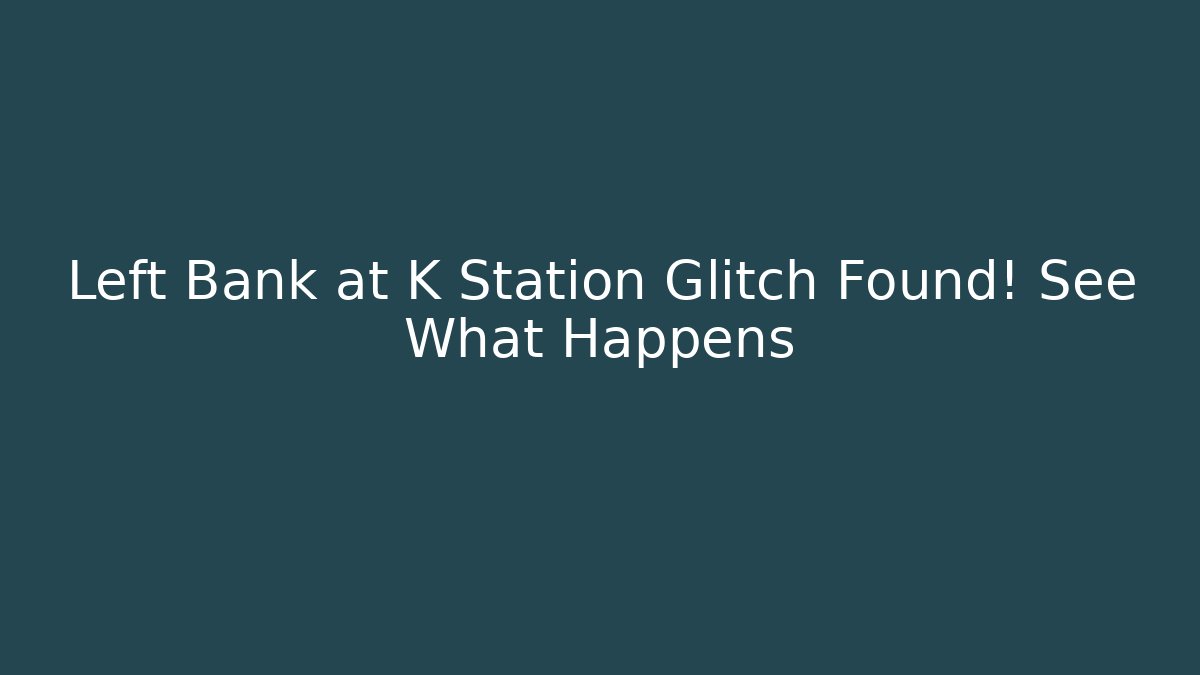 Left Bank at K Station Glitch Found! See What Happens