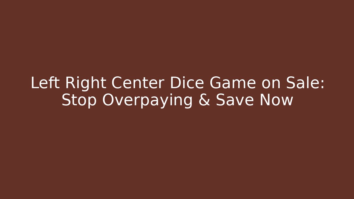 Left Right Center Dice Game on Sale: Stop Overpaying & Save Now