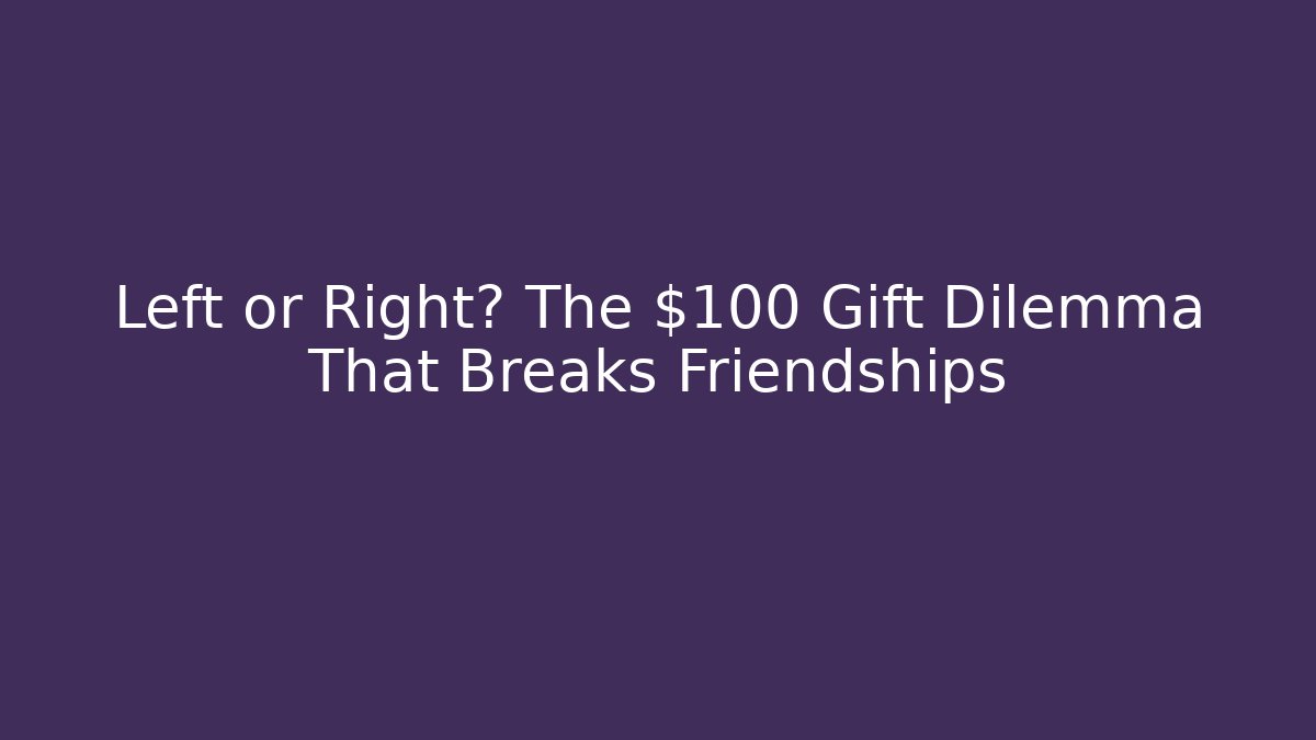 Left or Right? The $100 Gift Dilemma That Breaks Friendships