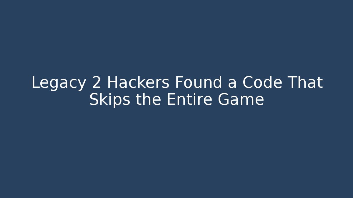 Legacy 2 Hackers Found a Code That Skips the Entire Game
