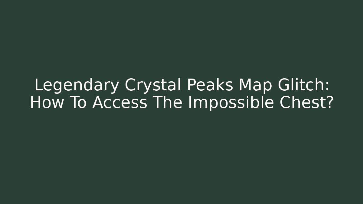 Legendary Crystal Peaks Map Glitch: How To Access The Impossible Chest?
