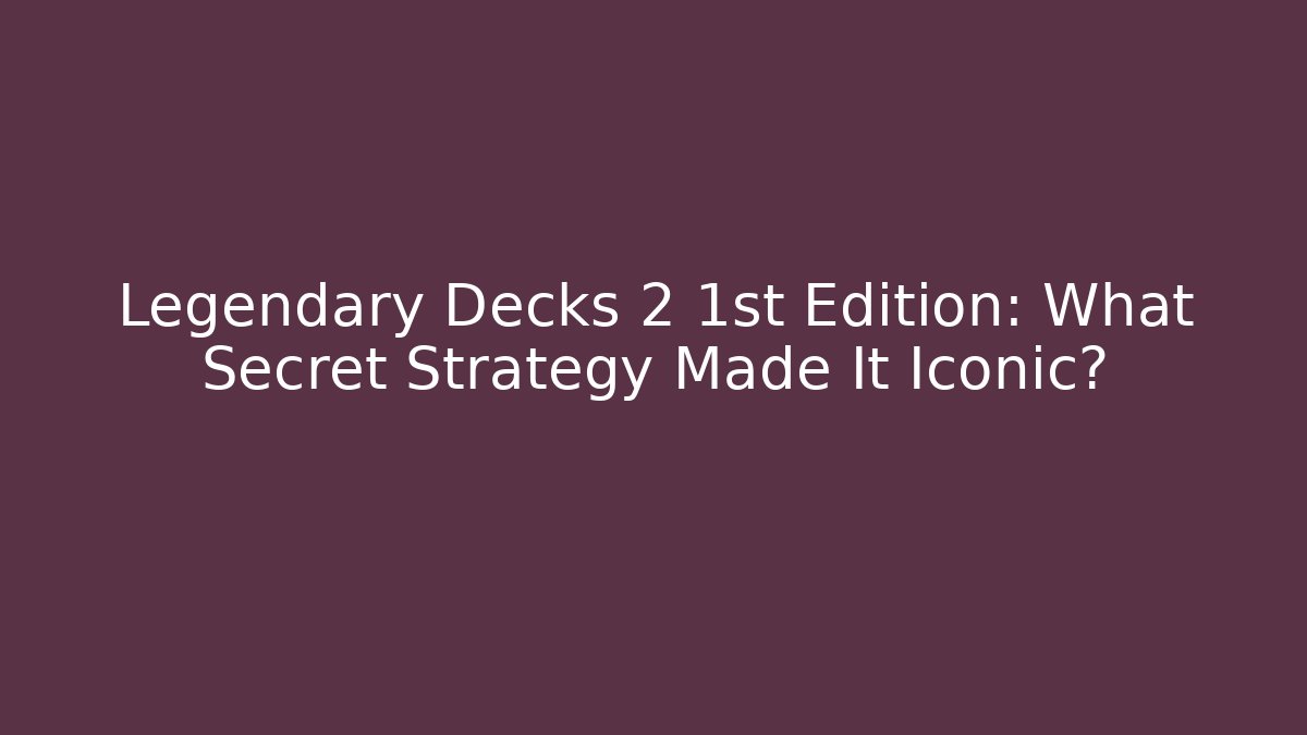 Legendary Decks 2 1st Edition: What Secret Strategy Made It Iconic?