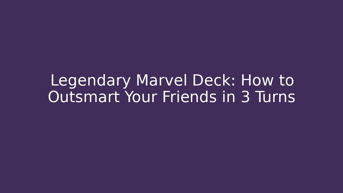 Legendary Marvel Deck: How to Outsmart Your Friends in 3 Turns
