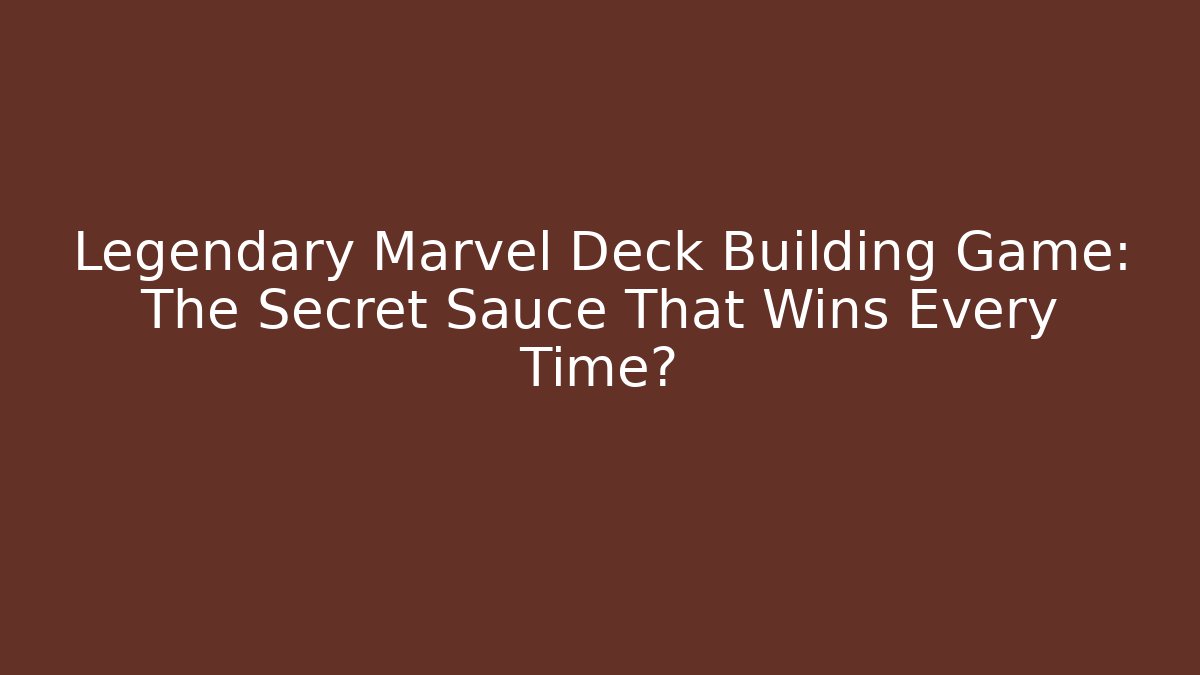 Legendary Marvel Deck Building Game: The Secret Sauce That Wins Every Time?