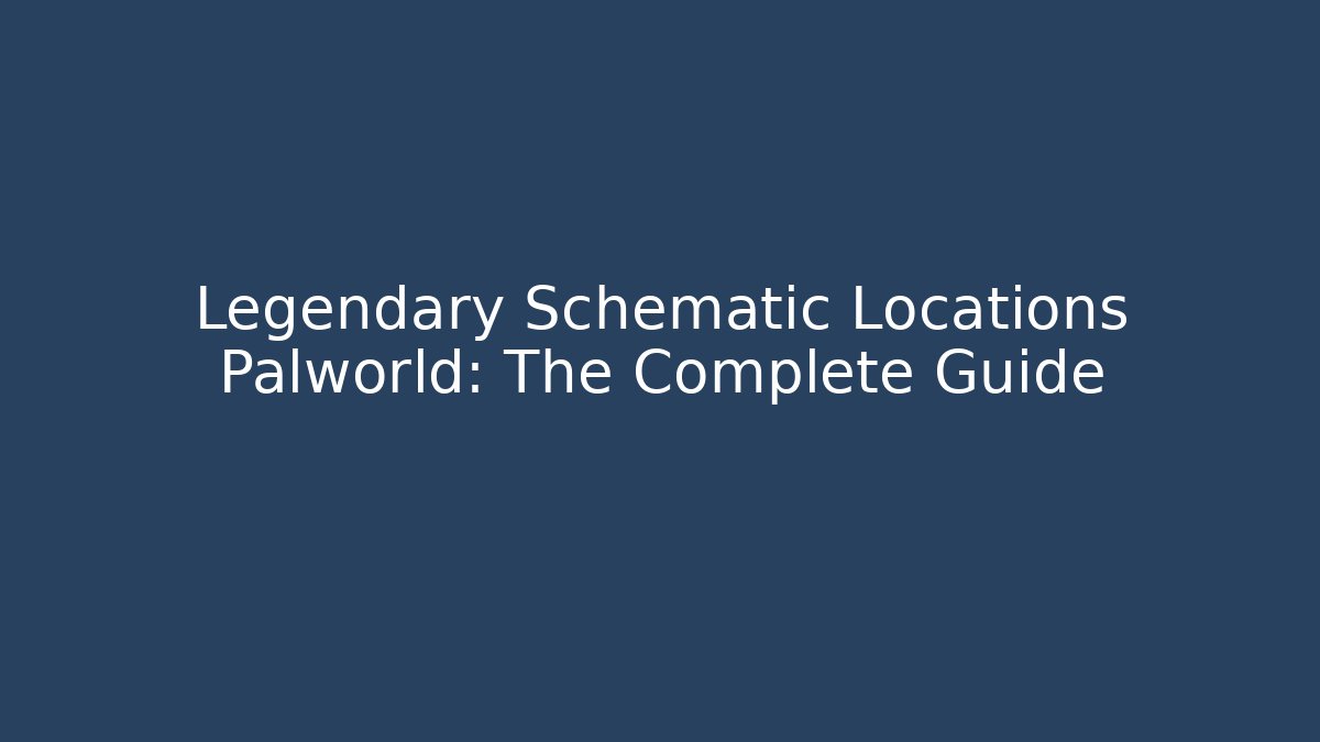 Legendary Schematic Locations Palworld: The Complete Guide - The Family Holidays