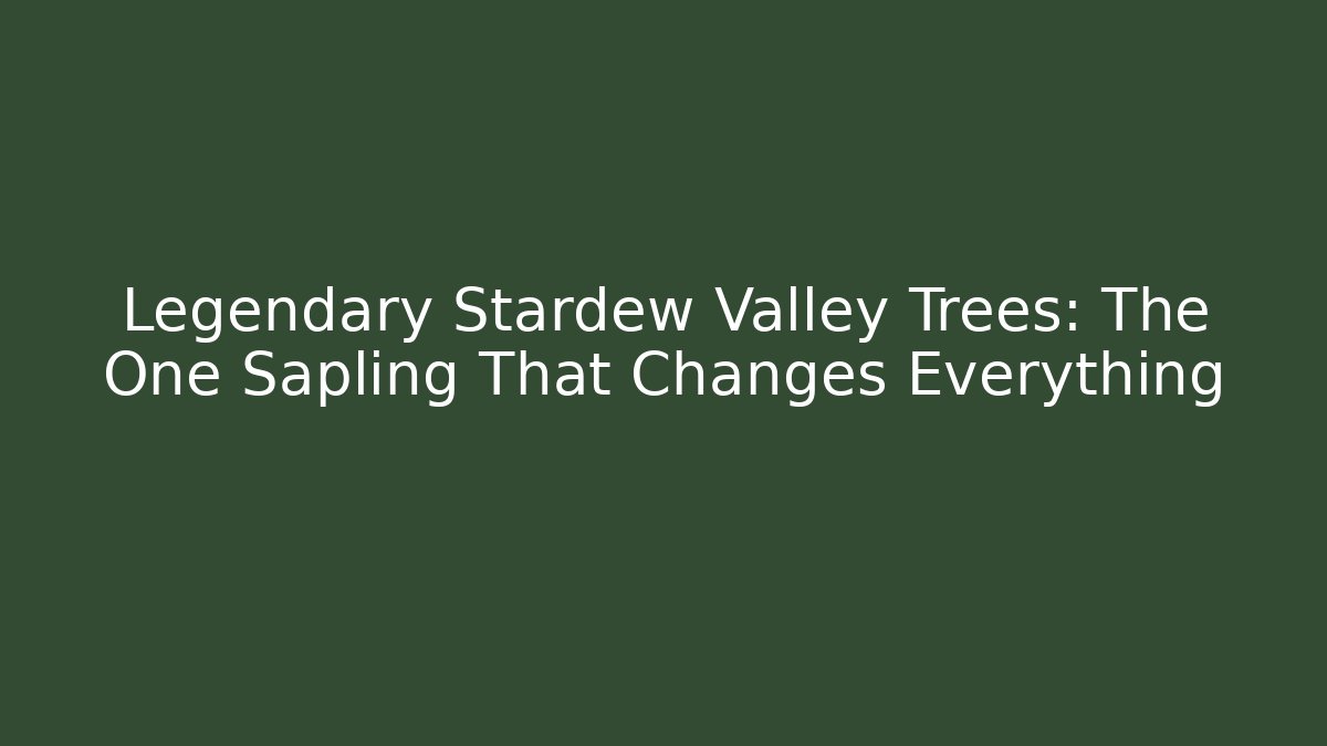 Legendary Stardew Valley Trees: The One Sapling That Changes Everything