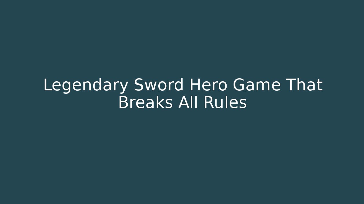 Legendary Sword Hero Game That Breaks All Rules