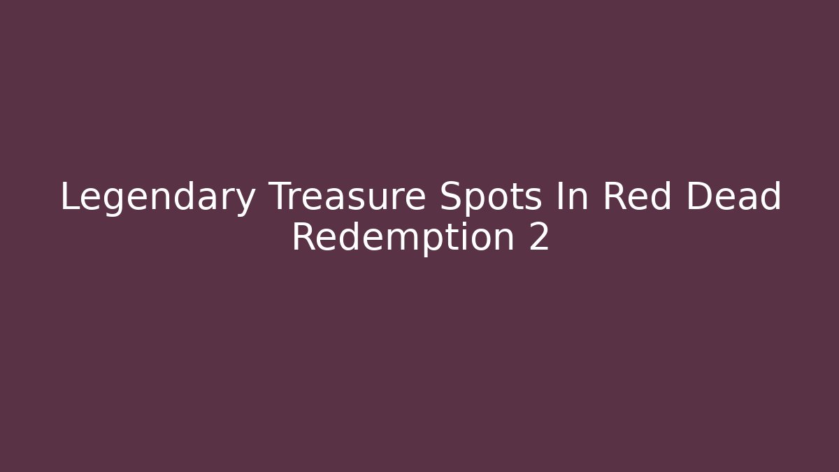 Legendary Treasure Spots In Red Dead Redemption 2