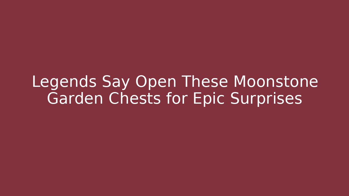 Legends Say Open These Moonstone Garden Chests for Epic Surprises - The Family Holidays