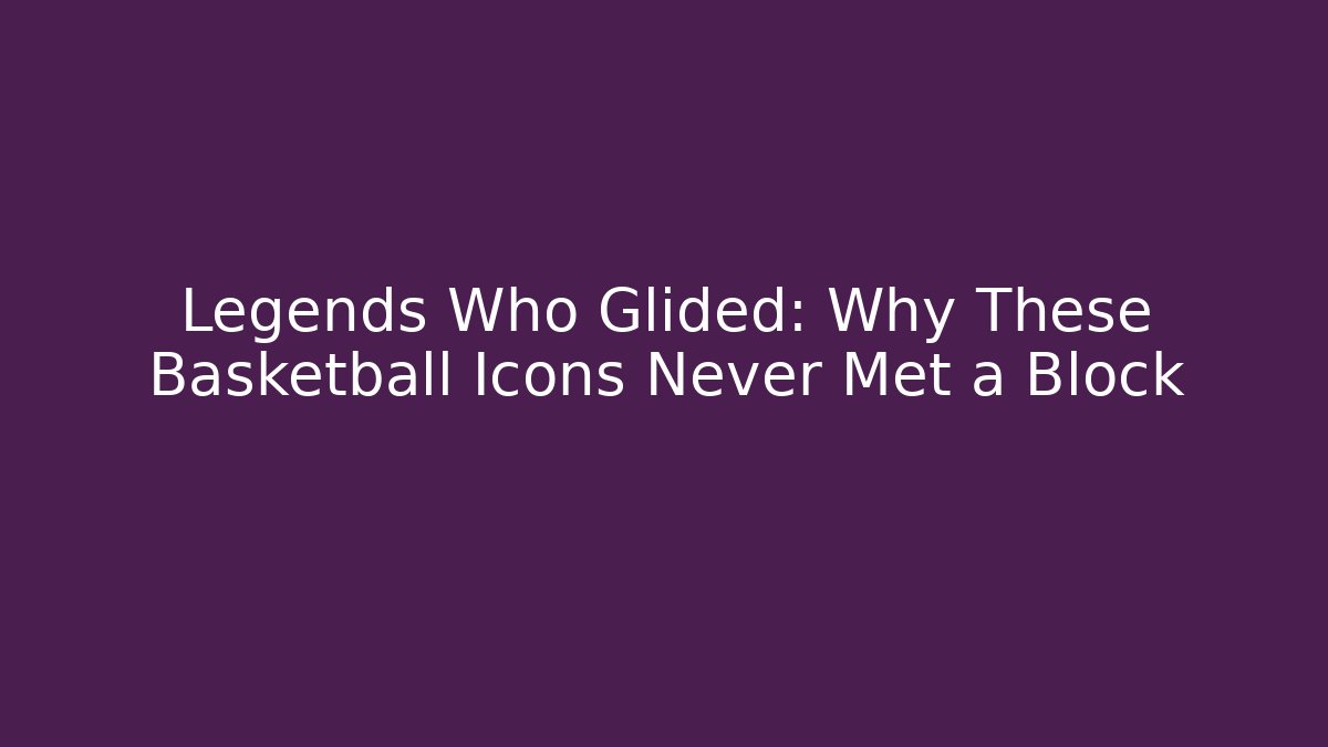 Legends Who Glided: Why These Basketball Icons Never Met a Block