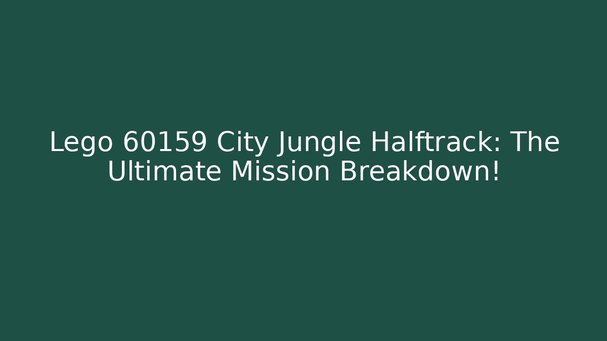 Lego 60159 City Jungle Halftrack: The Ultimate Mission Breakdown!