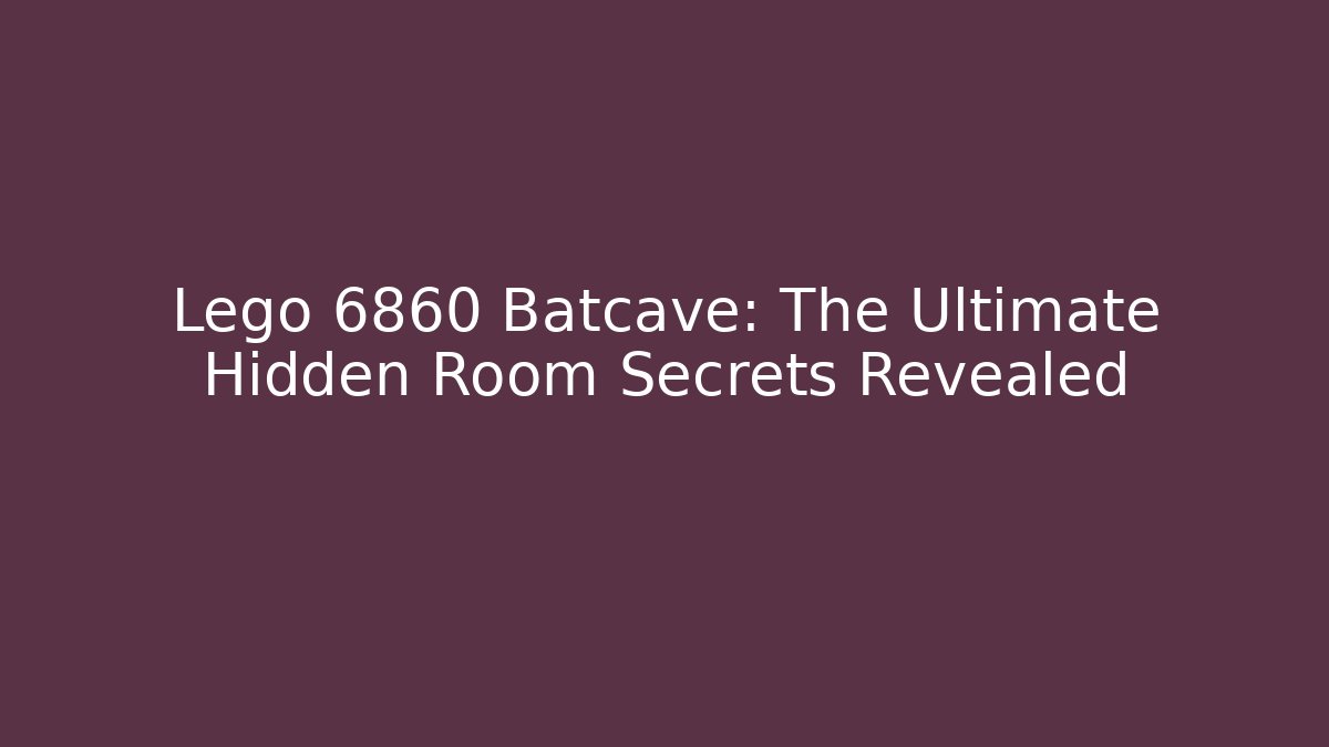 Lego 6860 Batcave: The Ultimate Hidden Room Secrets Revealed