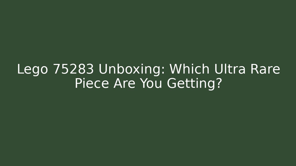 Lego 75283 Unboxing: Which Ultra Rare Piece Are You Getting?