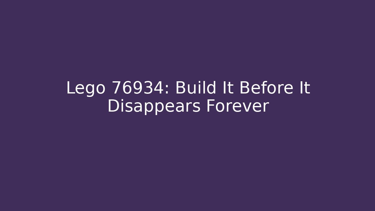 Lego 76934: Build It Before It Disappears Forever