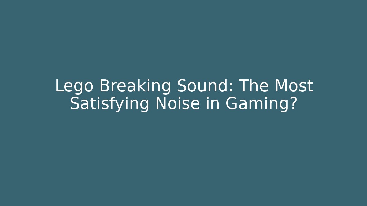 Lego Breaking Sound: The Most Satisfying Noise in Gaming?