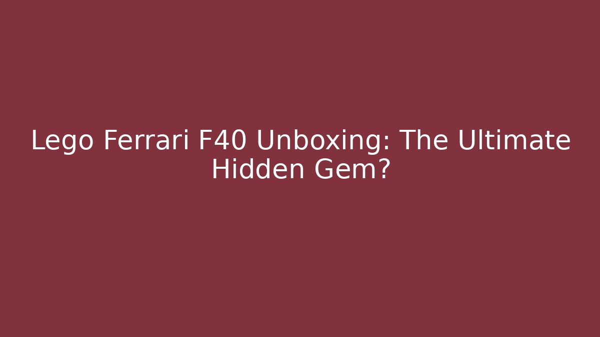 Lego Ferrari F40 Unboxing: The Ultimate Hidden Gem?