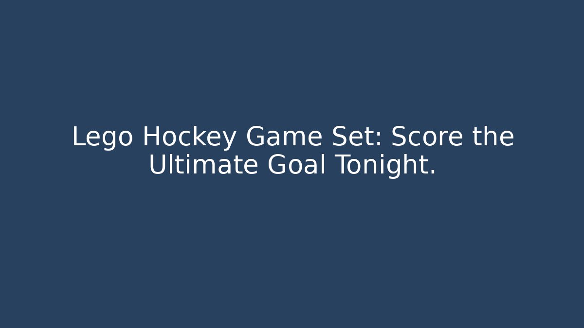 Lego Hockey Game Set: Score the Ultimate Goal Tonight. - The Family Holidays