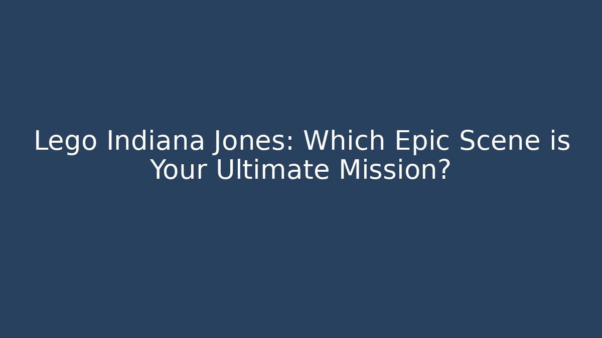 Lego Indiana Jones: Which Epic Scene is Your Ultimate Mission?
