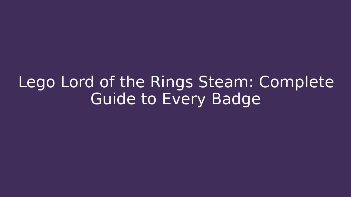 Lego Lord of the Rings Steam: Complete Guide to Every Badge
