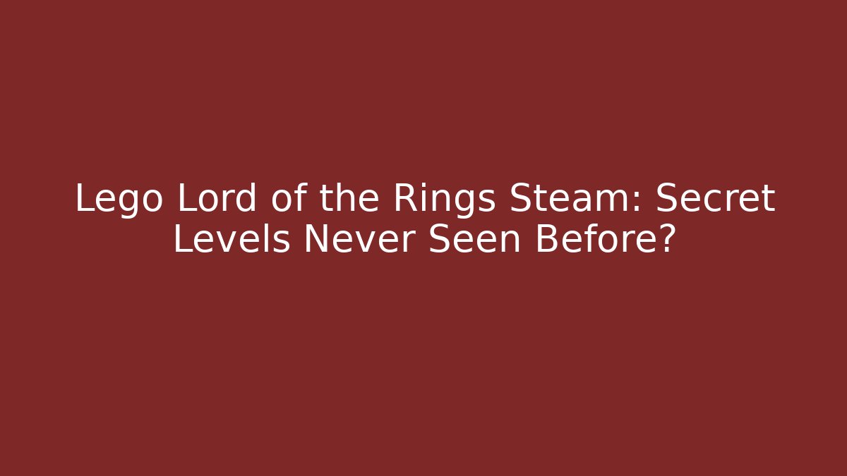 Lego Lord of the Rings Steam: Secret Levels Never Seen Before?