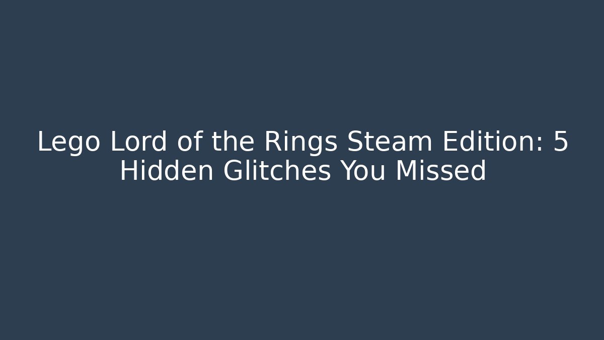 Lego Lord of the Rings Steam Edition: 5 Hidden Glitches You Missed